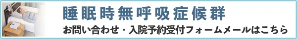 睡眠時無呼吸症候群お問い合わせ・入院予約受付フォームメールへ